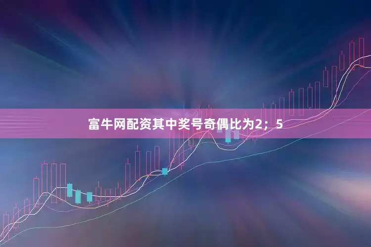富牛网配资其中奖号奇偶比为2；5