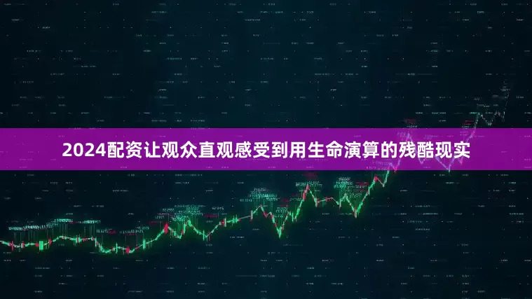 2024配资让观众直观感受到用生命演算的残酷现实