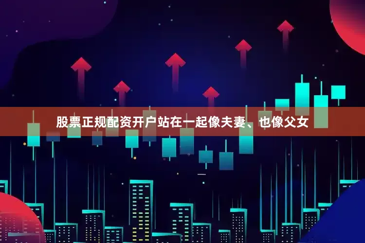 股票正规配资开户站在一起像夫妻、也像父女
