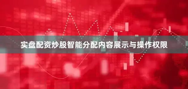 实盘配资炒股智能分配内容展示与操作权限