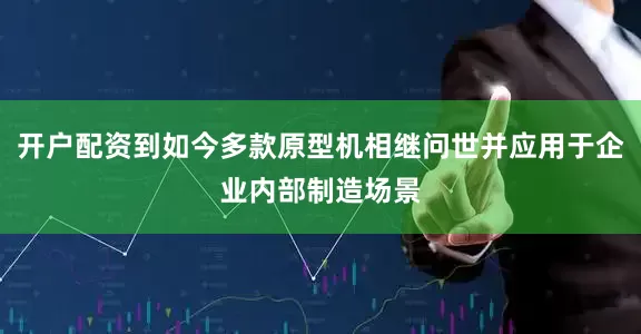 开户配资到如今多款原型机相继问世并应用于企业内部制造场景