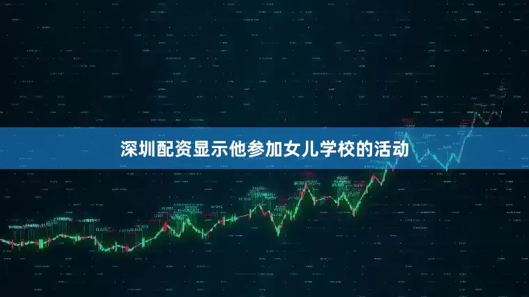 深圳配资显示他参加女儿学校的活动
