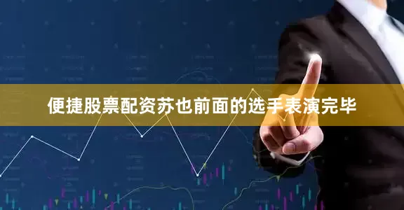 便捷股票配资苏也前面的选手表演完毕