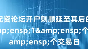 配资论坛开户则顺延至其后的第&ensp;1&ensp;个交易日