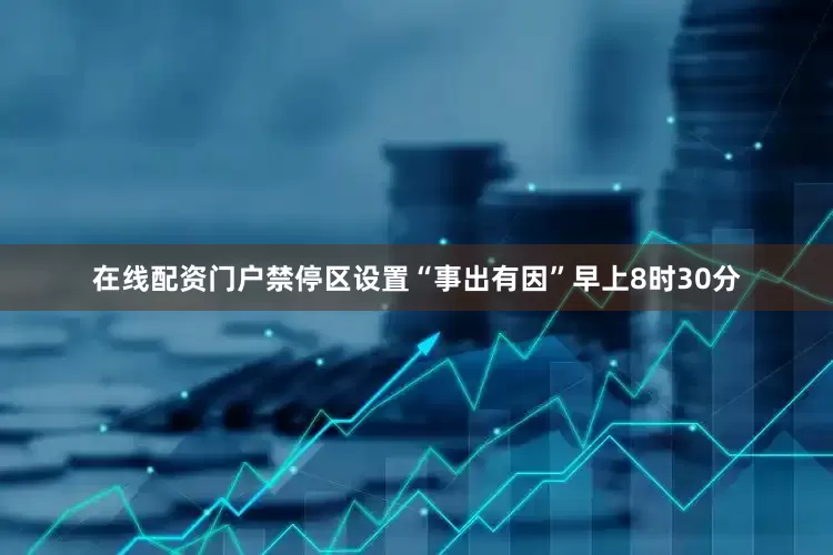 在线配资门户禁停区设置“事出有因”早上8时30分