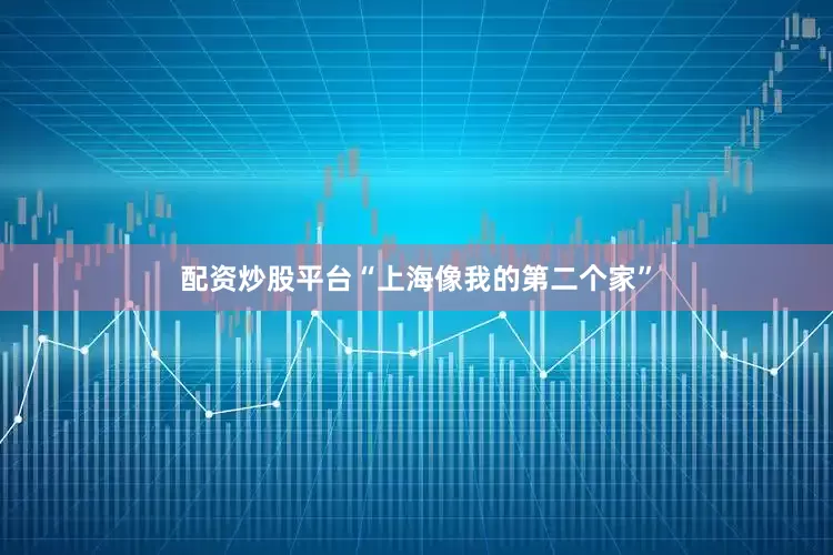 配资炒股平台“上海像我的第二个家”