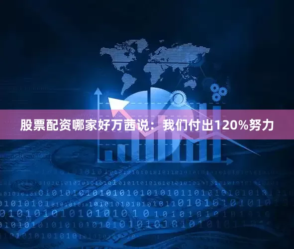 股票配资哪家好万茜说：我们付出120%努力