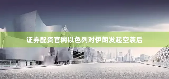 证券配资官网以色列对伊朗发起空袭后