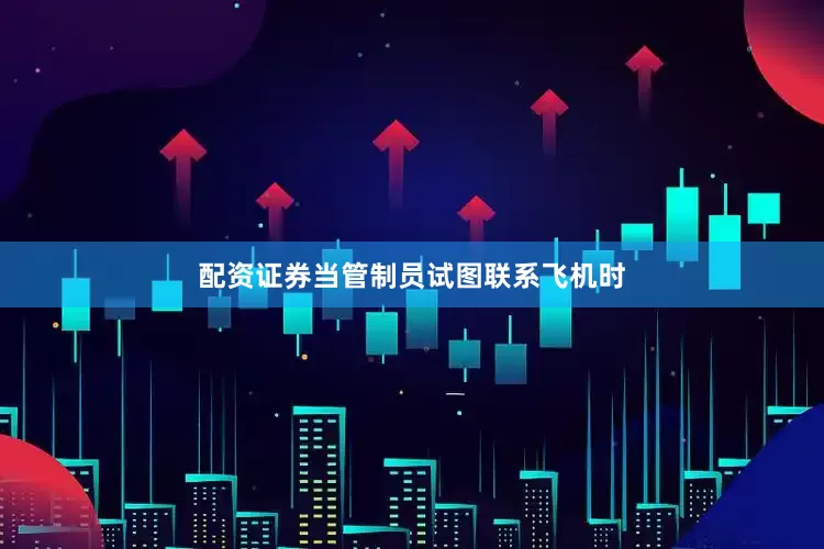 配资证券当管制员试图联系飞机时