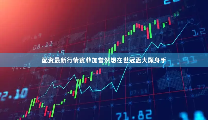 配资最新行情賓菲加當然想在世冠盃大顯身手