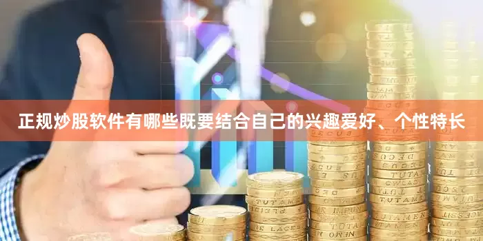 正规炒股软件有哪些既要结合自己的兴趣爱好、个性特长