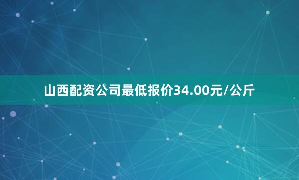 山西配资公司最低报价34.00元/公斤
