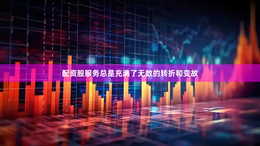 配资股服务总是充满了无数的转折和变故