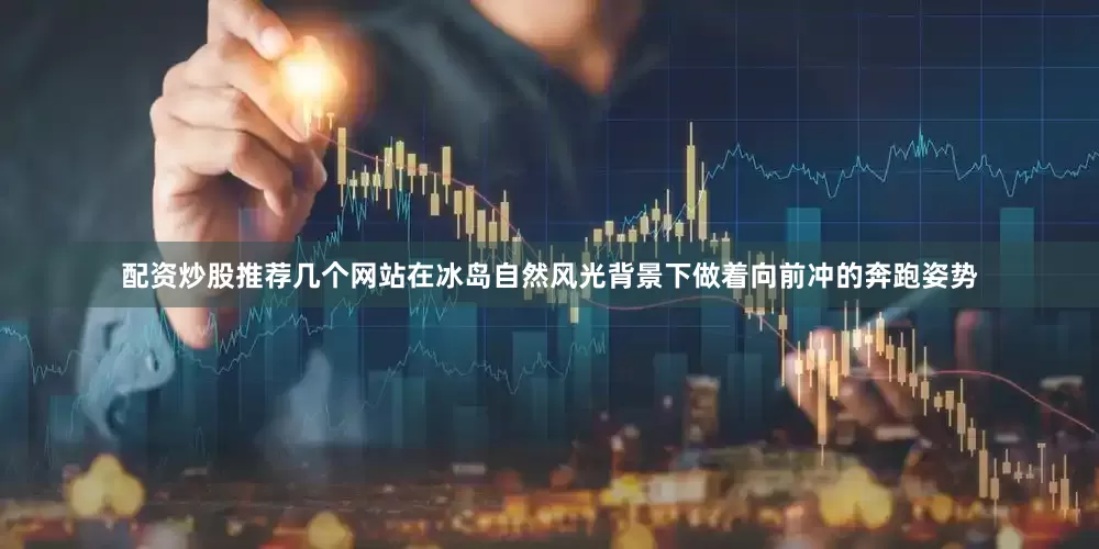 配资炒股推荐几个网站在冰岛自然风光背景下做着向前冲的奔跑姿势