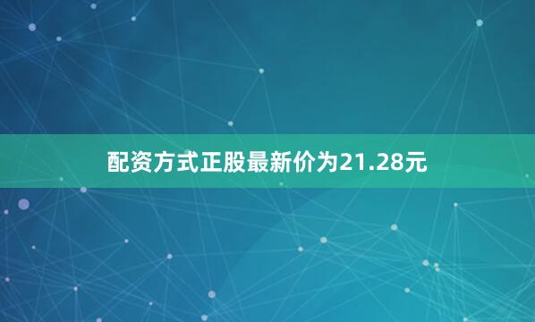 配资方式正股最新价为21.28元