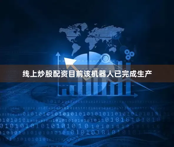 线上炒股配资目前该机器人已完成生产