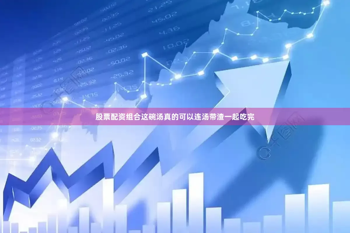 股票配资组合这碗汤真的可以连汤带渣一起吃完