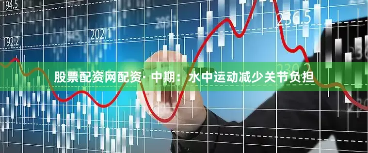 股票配资网配资· 中期：水中运动减少关节负担