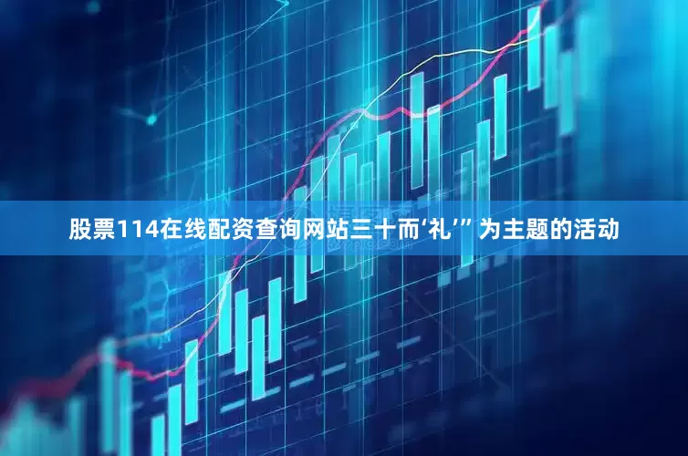 股票114在线配资查询网站三十而‘礼’”为主题的活动