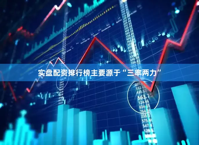 实盘配资排行榜主要源于“三率两力”