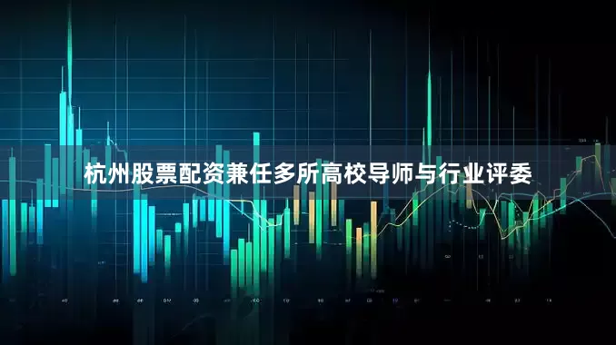 杭州股票配资兼任多所高校导师与行业评委