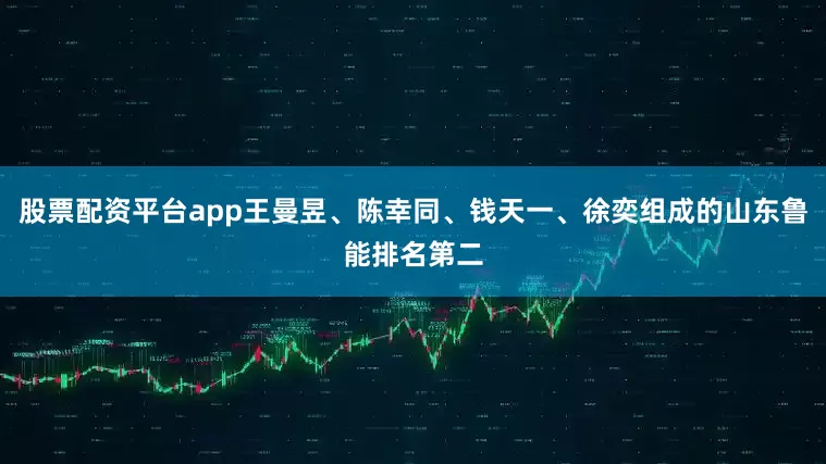 股票配资平台app王曼昱、陈幸同、钱天一、徐奕组成的山东鲁能排名第二