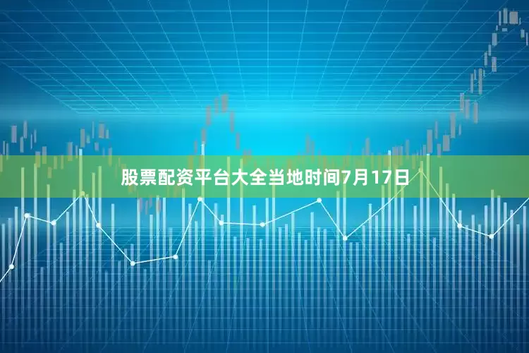 股票配资平台大全　　当地时间7月17日