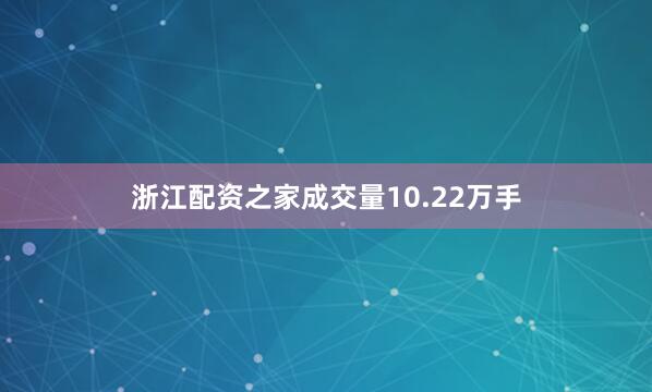 浙江配资之家成交量10.22万手