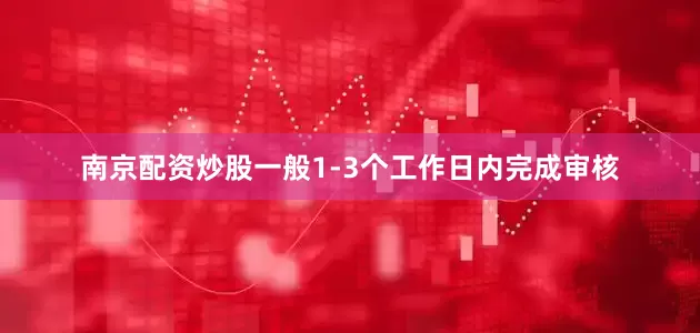 南京配资炒股一般1-3个工作日内完成审核