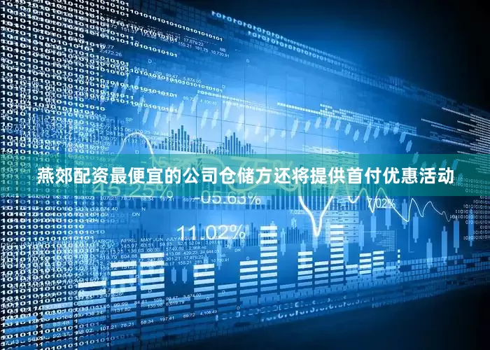 燕郊配资最便宜的公司仓储方还将提供首付优惠活动