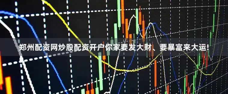 郑州配资网炒股配资开户你家要发大财、要暴富来大运!