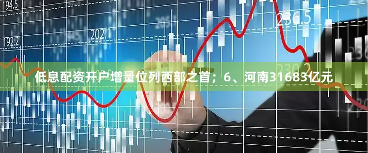 低息配资开户增量位列西部之首；6、河南31683亿元