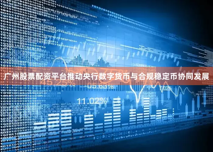 广州股票配资平台推动央行数字货币与合规稳定币协同发展