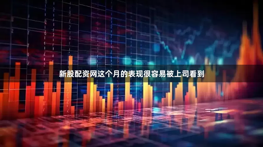新股配资网这个月的表现很容易被上司看到