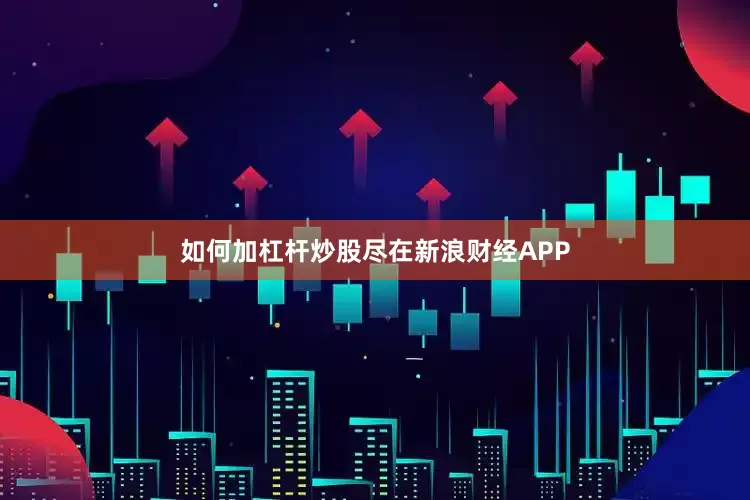 如何加杠杆炒股尽在新浪财经APP