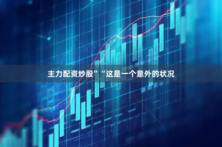 主力配资炒股”“这是一个意外的状况