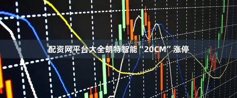 配资网平台大全朗特智能“20CM”涨停