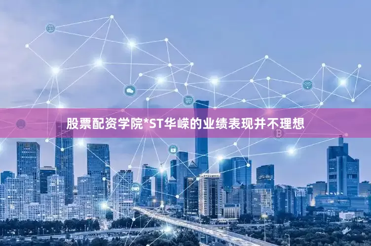 股票配资学院*ST华嵘的业绩表现并不理想