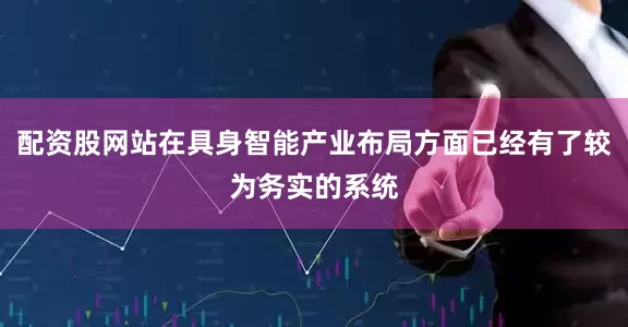 配资股网站在具身智能产业布局方面已经有了较为务实的系统
