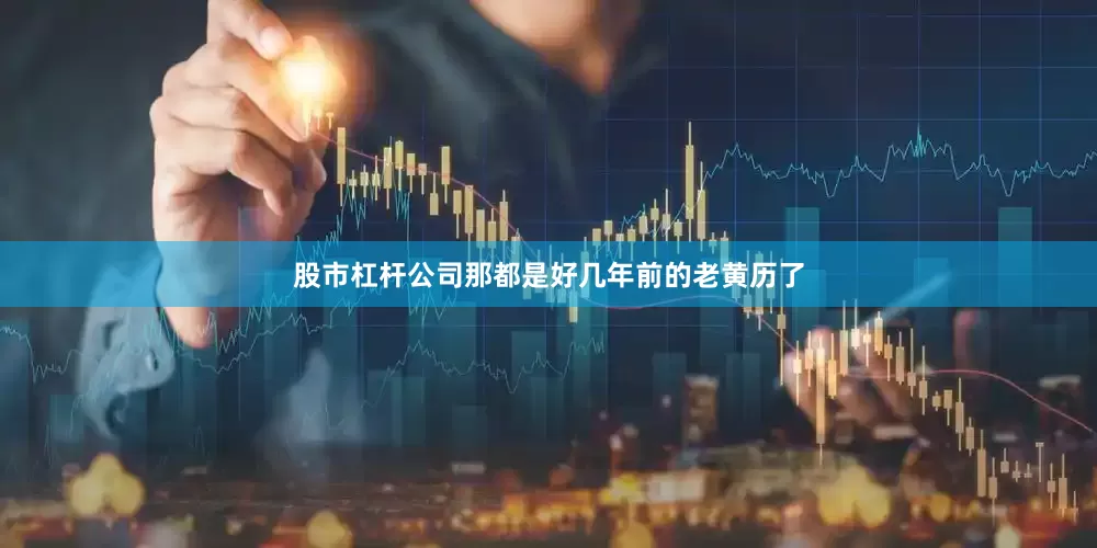 股市杠杆公司那都是好几年前的老黄历了
