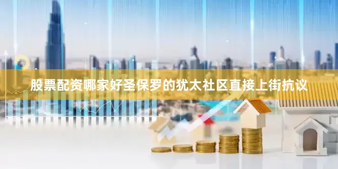 股票配资哪家好圣保罗的犹太社区直接上街抗议
