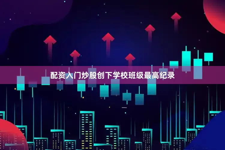 配资入门炒股创下学校班级最高纪录