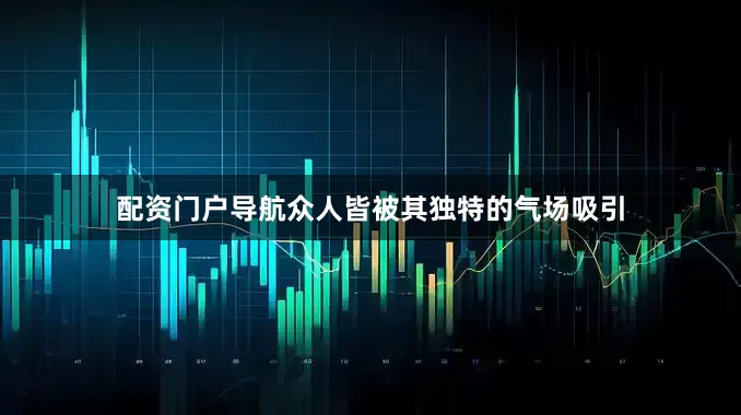 配资门户导航众人皆被其独特的气场吸引
