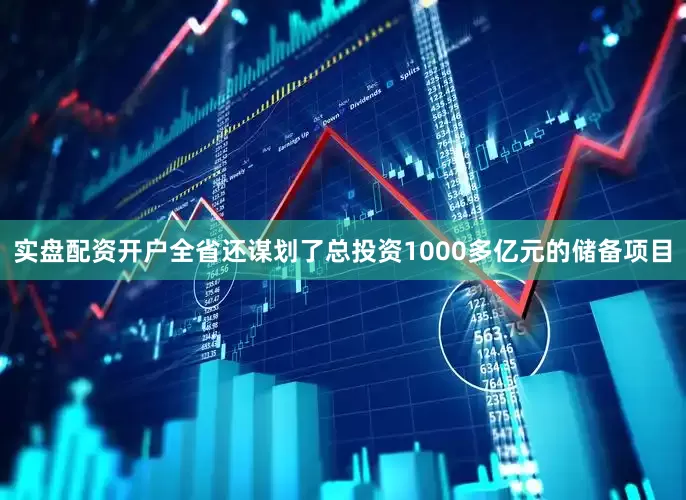 实盘配资开户全省还谋划了总投资1000多亿元的储备项目