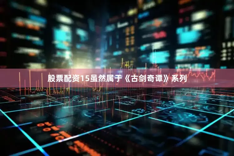 股票配资15虽然属于《古剑奇谭》系列