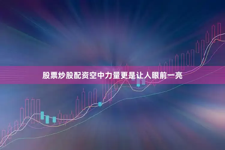 股票炒股配资空中力量更是让人眼前一亮