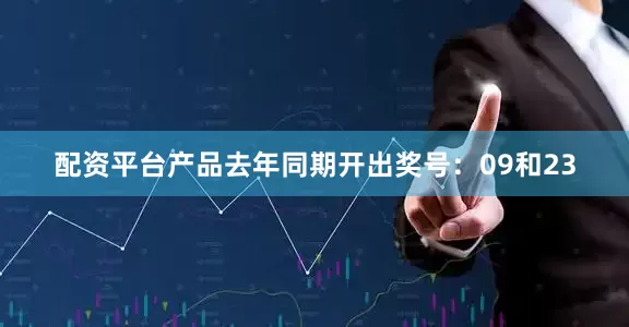 配资平台产品去年同期开出奖号：09和23