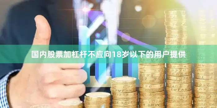 国内股票加杠杆不应向18岁以下的用户提供