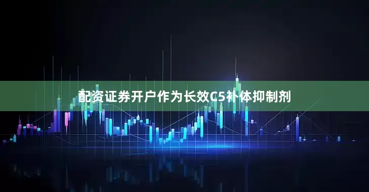 配资证券开户作为长效C5补体抑制剂