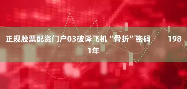 正规股票配资门户03破译飞机“骨折”密码        1981年